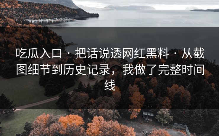 吃瓜入口 · 把话说透网红黑料 · 从截图细节到历史记录，我做了完整时间线