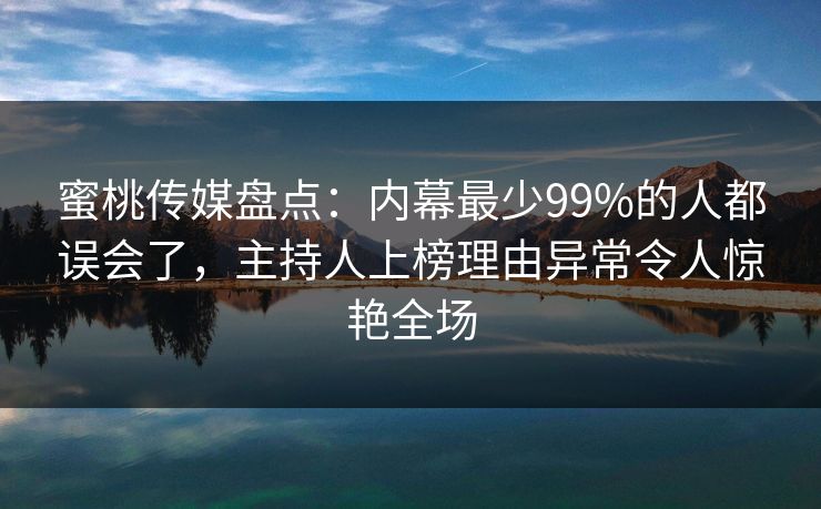 蜜桃传媒盘点:内幕最少99%的人都误会了,主持人上榜理由异常令人惊艳全场 蜜桃传媒盘点:内幕最少99%的人都误会了,主持人上榜理由异常令人惊艳全场