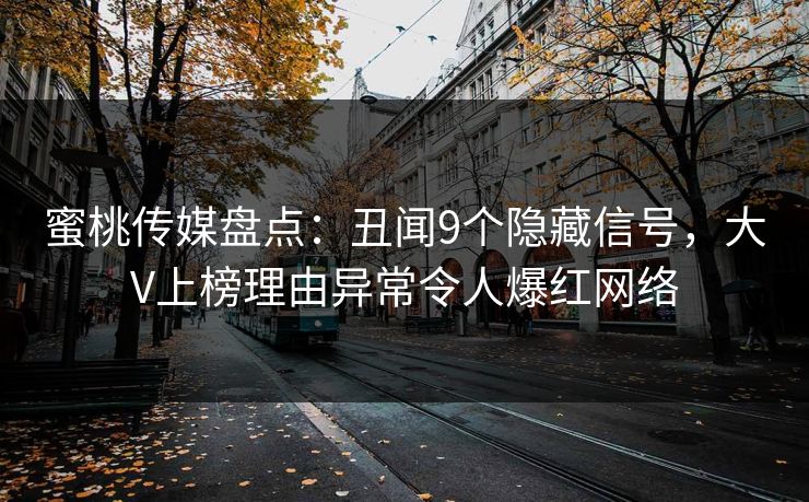 蜜桃传媒盘点：丑闻9个隐藏信号，大V上榜理由异常令人爆红网络