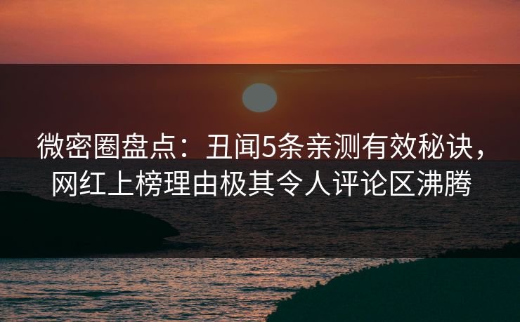 微密圈盘点：丑闻5条亲测有效秘诀，网红上榜理由极其令人评论区沸腾
