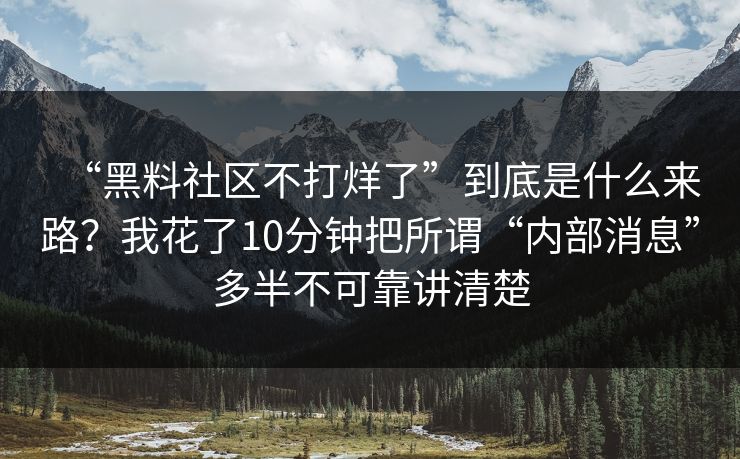 “黑料社区不打烊了”到底是什么来路？我花了10分钟把所谓“内部消息”多半不可靠讲清楚